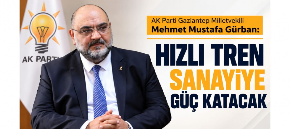 Gaziantep Milletvekili Gürban: Hızlı Tren Sanayiye Güç Katacak - GÜNDEM - İnternetin Ajansı