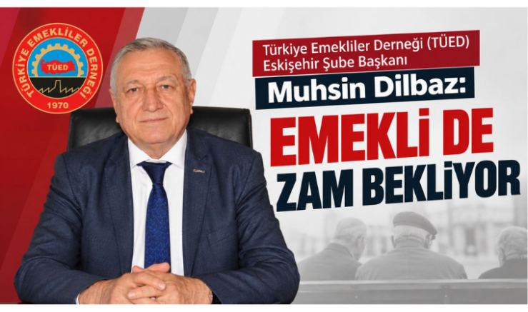 TÜED Eskişehir Şube Başkanı Muhsin Dilbaz: Emekli de Zam Bekliyor - GÜNDEM - İnternetin Ajansı